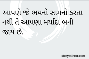 આપણે જે ભયનો સામનો કરતા નથી તે આપણા મર્યાદા બની જાય છે.