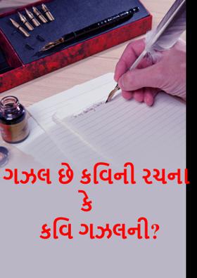 ગઝલ છે કવિની રચના કે કવિ ગઝલની ?