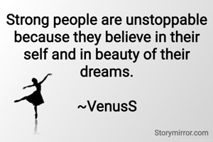 Strong people are unstoppable because they believe in their self and in beauty of their dreams.

~VenusS