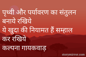 पृथ्वी और पर्यावरण का संतुलन बनाये रखिये
ये खुदा की नियामत हैं सम्हाल कर रखिये
कल्पना गायकवाड़