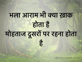 भला आराम भी क्या ख़ाक होता है 
मोहताज दूसरों पर रहना होता है 