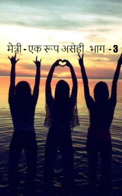 मैत्री - एक रूप असेही   भाग  - 3