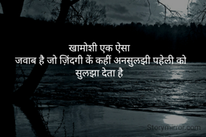 खामोशी एक ऐसा 
जवाब है जो ज़िंदगी कें कहीं अनसुलझी पहेली को
सुलझा देता है 