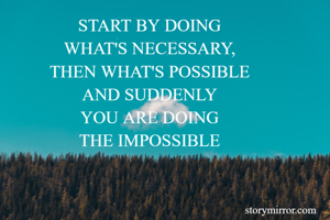 
START BY DOING
WHAT'S NECESSARY,
THEN WHAT'S POSSIBLE
AND SUDDENLY
YOU ARE DOING
THE IMPOSSIBLE