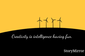 Creativity is intelligence having fun. 