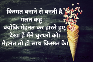 किस्मत बनाने से बनती है,
गलत कहूं —
क्योंकि मेहनत कर हारते हुए,
देखा है मैंने धुरंधरों को।
मेहनत तो हो साथ किस्मत के।