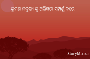 ଭ୍ରମଣ ମନୁଷ୍ୟ କୁ ଅଭିଜ୍ଞତା ସମ୍ପର୍ଣ୍ଣ କରେ 