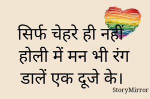 सिर्फ चेहरे ही नहीं होली में मन भी रंग डालें एक दूजे के। 