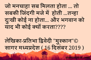 जो मनचाहा सब मिलता होता ... तो सबकी जिंदगी मजे में  होती ...तन्हा दुःखी कोई ना होता... और भगवान को याद भी कोई क्यों करता????

लेखिका-प्रतिभा द्विवेदी "मुस्कान"©
सागर मध्यप्रदेश ( 16 दिसंबर 2019 )