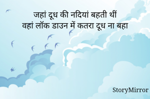 जहां दूध की नदियां बहती थीं
वहां लॉक डाउन में कतरा दूध ना गिरा