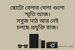 ছোটো বেলার খেলা গুলো
স্মৃতি আজ।
সবুজ মাঠ আর নেই
চলছে প্রযুক্তি রাজ।