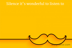 Silence it's wonderful to listen to 