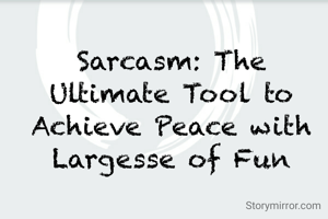 Sarcasm: The Ultimate Tool to Achieve Peace with Largesse of Fun