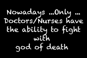 Nowadays ...Only ...
Doctors/Nurses have the ability to fight with 
god of death 