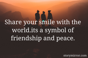 Share your smile with the world.its a symbol of friendship and peace.