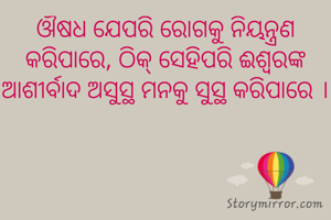ଔଷଧ ଯେପରି ରୋଗକୁ ନିୟନ୍ତ୍ରଣ କରିପାରେ, ଠିକ୍ ସେହିପରି ଈଶ୍ବରଙ୍କ ଆଶୀର୍ବାଦ ଅସୁସ୍ଥ ମନକୁ ସୁସ୍ଥ କରିପାରେ ।