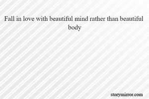 Fall in love with beautiful mind rather than beautiful  body