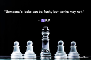 "Someone's looks can be funky but works may not."
- ♑RM