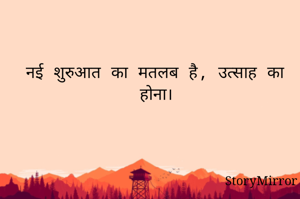 नई शुरुआत का मतलब है, उत्साह का होना।