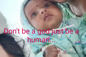 Don't be a god just be a human...