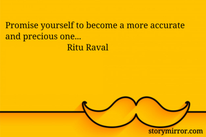 Promise yourself to become a more accurate and precious one...
                            Ritu Raval