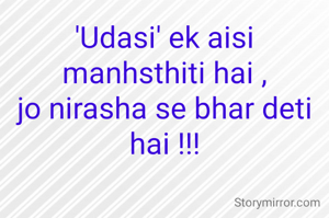'Udasi' ek aisi manhsthiti hai ,
jo nirasha se bhar deti hai !!!