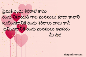 ప్రేమకి రెండు శేరీరాలే కాదు 
రెండు నిజాయతి గాల మనసులు కూడా కావాలి 
సుఖించడానికి రెండు శేరీరాలు చాలు కానీ 
 జీవించడానికి రెండు మనసులు అవసరం 
                                         మీ దిల్ 