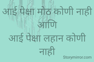 आई पेक्षा मोठ कोणी नाही
आणि
आई पेक्षा लहान कोणी नाही