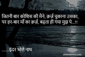 जितनी बार कोशिस की मैने, क़र्ज़ चुकाना उसका,
पर हर-बार माँ का क़र्ज़, बढ़ता ही गया मुझ पे...!!  




.......इंदर भोले नाथ 
