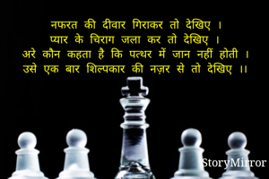नफरत की दीवार गिराकर तो देखिए ।
प्यार के चिराग जला कर तो देखिए ।
अरे कौन कहता है कि पत्थर में जान नहीं होती ।
उसे एक बार शिल्पकार की नज़र से तो देखिए ।।
