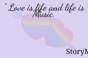 " Love is life and life is Music."