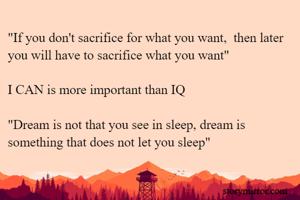 "If you don't sacrifice for what you want,  then later 
you will have to sacrifice what you want"

I CAN is more important than IQ

"Dream is not that you see in sleep, dream is something that does not let you sleep"



