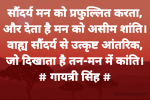 सौंदर्य मन को प्रफुल्लित करता,
और देता है मन को असीम शांति।
वाह्य सौंदर्य से उत्कृष्ट आंतरिक,
जो दिखाता है तन-मन में कांति।
# गायत्री सिंह #