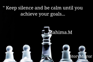 Keep silence and be calm until you achieve your goals...