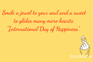 Smile a jewel to your soul and a sweet to glides many more hearts. "International Day of Happiness". 
