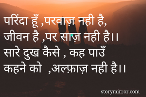 परिंदा हूँ ,परवाज़ नही है,
जीवन है ,पर साज़ नही है।।
सारे दुख कैसे , कह पाउँ
कहने को  ,अल्फ़ाज़ नही है।।