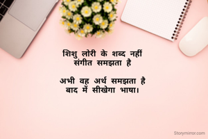 शिशु लोरी के शब्द नहीं
संगीत समझता है

अभी वह अर्थ समझता है
बाद में सीखेगा भाषा।