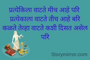 प्रत्येकिला वाटते मीच आहे परि 
प्रत्येकाला वाटते तीच आहे बरि
कळते तेव्हा वाटते कशी दिसत असेल परि
