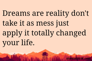 Dreams are reality don't take it as mess just apply it totally changed your life.