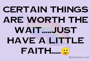 certain things are worth the wait.....just have a little faith.....🙂