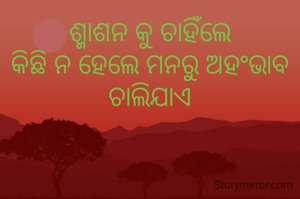 ଶ୍ମାଶନ କୁ ଚାହିଁଲେ
କିଛି ନ ହେଲେ ମନରୁ ଅହଂଭାବ ଚାଲିଯାଏ