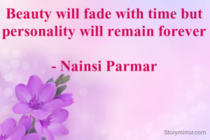 Beauty will fade with time but personality will remain forever

- Nainsi Parmar