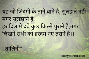 यह जो जिंदगी के ताने बाने है, सुलझते नही मगर सुलझाने है,
हर दिल मे दबे कुछ किस्से पुराने है,मगर लिखने सभी को हरदम नए तराने है।।

"शालिनी"