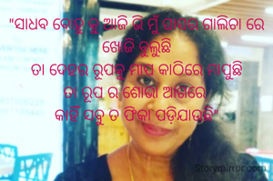 "ସାଧବ ବୋହୁ କୁ ଆଜି ଭି ମୁଁ ଘାସର ଗାଲିଚା ରେ ଖୋଜି ବୁଲୁଛି
ତା ଦେହର ରୂପକୁ ମାପ କାଠିରେ ମାପୁଛି
ତା ରୂପ ର ଶୋଭା ଆଗରେ 
କାହିଁ ସବୁ ତ ଫିକା ପଡ଼ିଯାଉଛି"