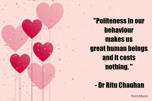 "Politeness in our behaviour makes us great human beings and it costs nothing. "