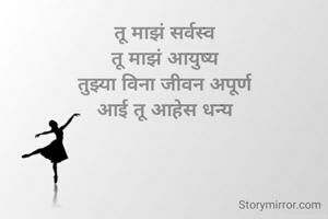 
तू माझं सर्वस्व
तू माझं आयुष्य
तुझ्या विना जीवन अपूर्ण
आई तू आहेस धन्य

