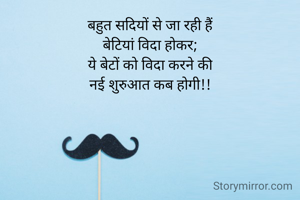 बहुत सदियों से जा रही हैं
बेटियां विदा होकर;
ये बेटों को विदा करने की
नई शुरुआत कब होगी!!