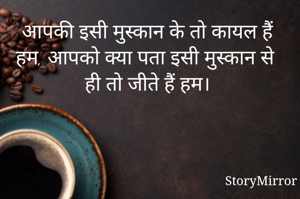आपकी इसी मुस्कान के तो कायल हैं हम, आपको क्या पता इसी मुस्कान से ही तो जीते हैं हम। 