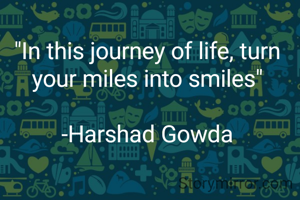 "In this journey of life, turn your miles into smiles"

-Harshad Gowda