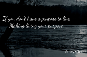 If you don't have a purpose to live,
Making living your purpose.